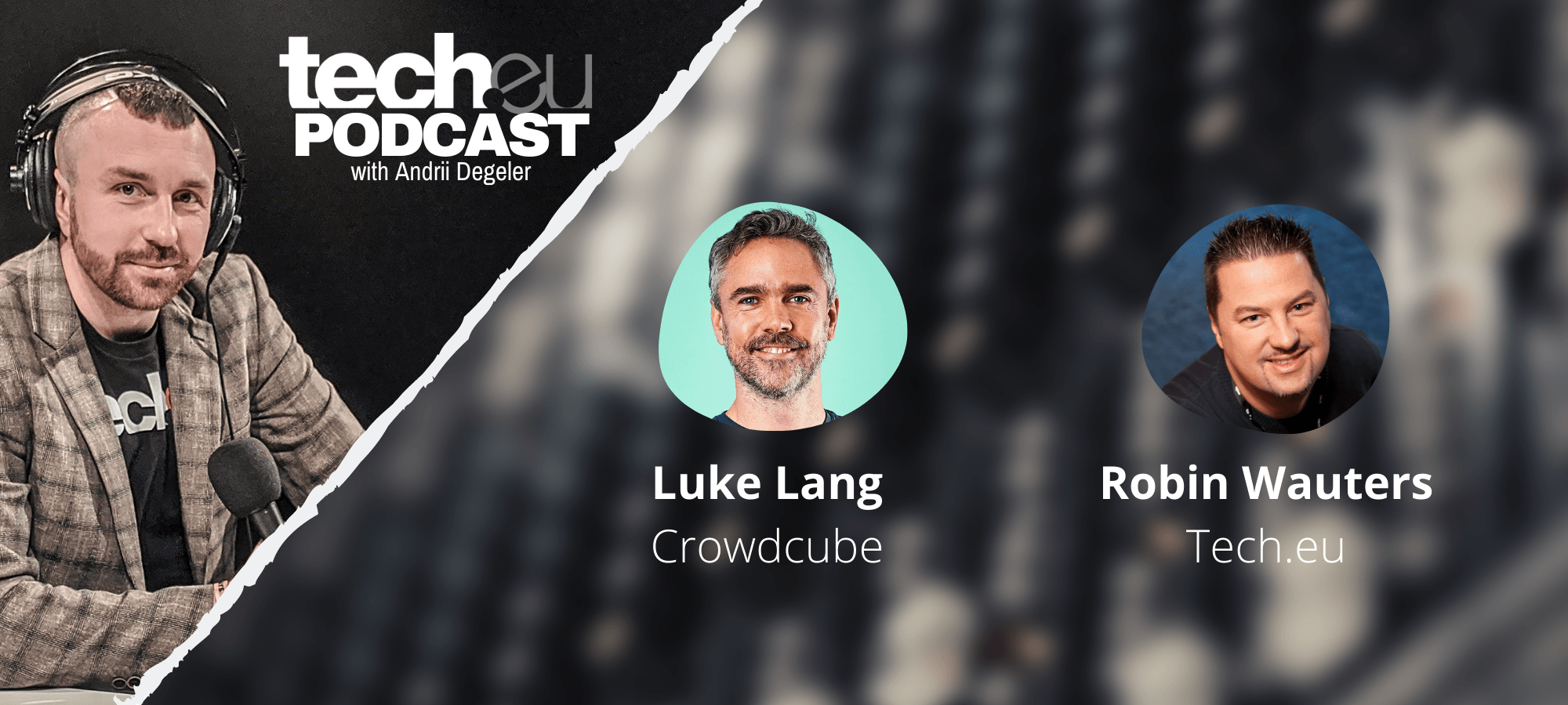 tech.eu Podcast #203: Luke Lang of Crowdcube, more $100M+ rounds, Brussels investigates Google (again), and more