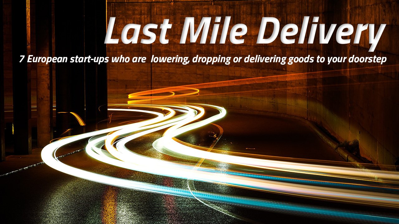 Last mile delivery – Spotlighting 7 European start-ups who are lowering, dropping or delivering goods to your doorstep